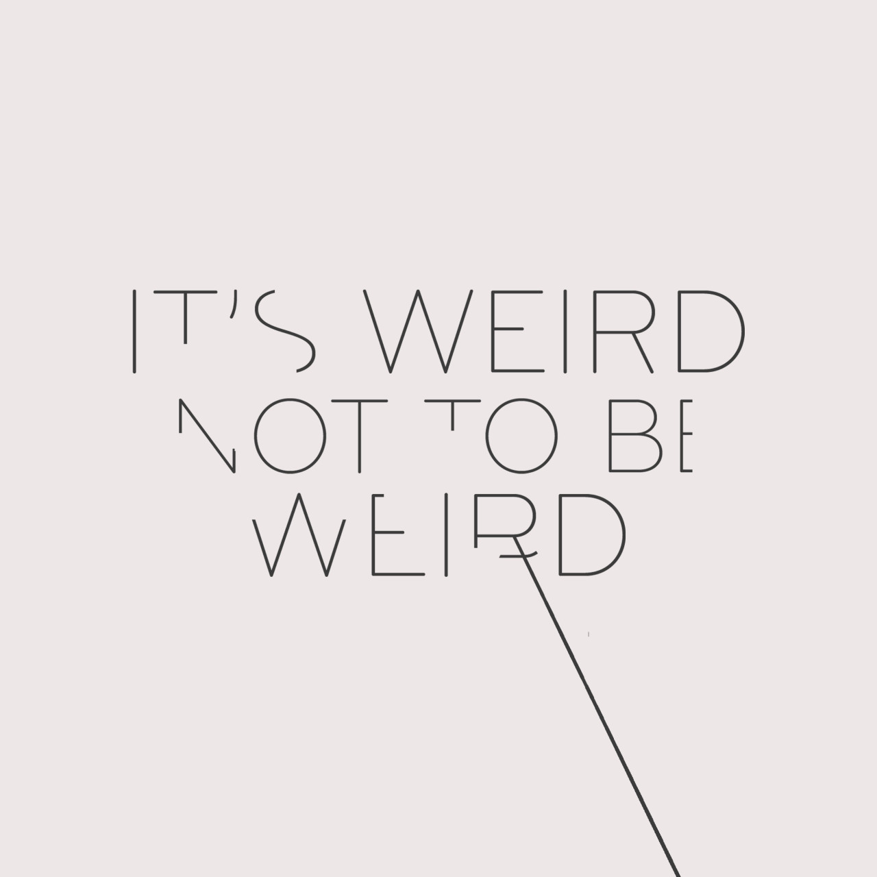 Its Weird Not To Be Weird